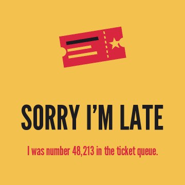 Sorry I’m late. I was number 48,213 in the ticket queue.