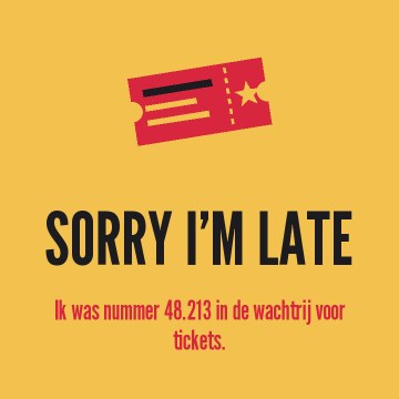 Sorry I’m late. Ik was nummer 48.213 in de wachtrij voor tickets.