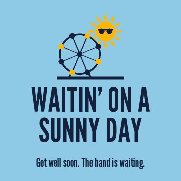 Waitin’ on a sunny day. Get well soon. The band is waiting.